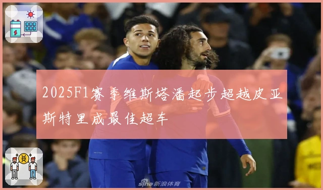 2025F1赛季维斯塔潘起步超越皮亚斯特里成最佳超车