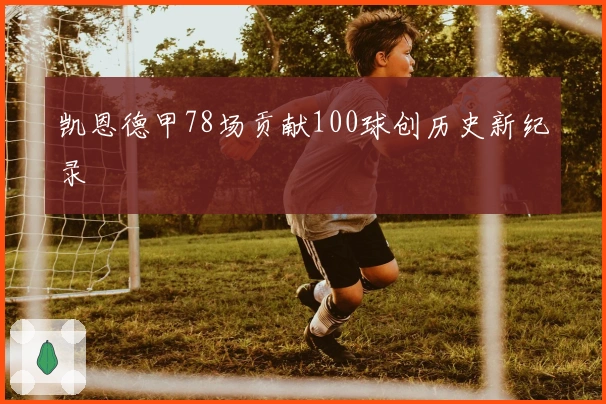 凯恩德甲78场贡献100球创历史新纪录