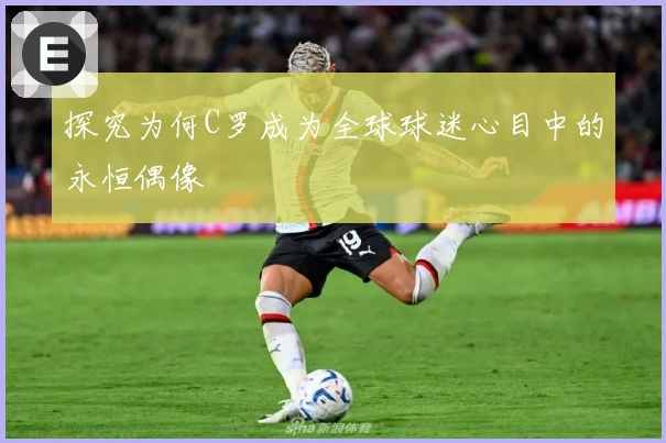 探究为何C罗成为全球球迷心目中的永恒偶像