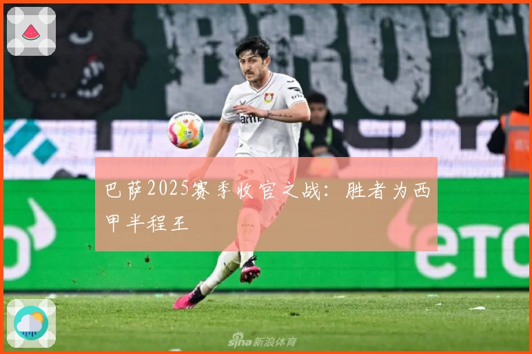 巴萨2025赛季收官之战：胜者为西甲半程王